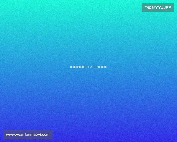 巅峰之战：S级豪门FPX vs TES引爆上海之巅